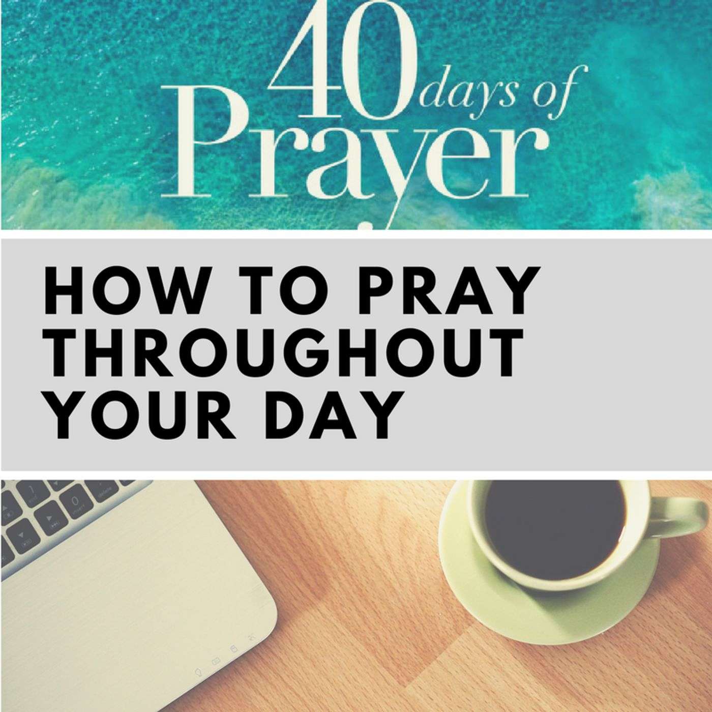 HOW TO PRAY THROUGHOUT YOUR DAY (40 Days of Prayer – Part 5)