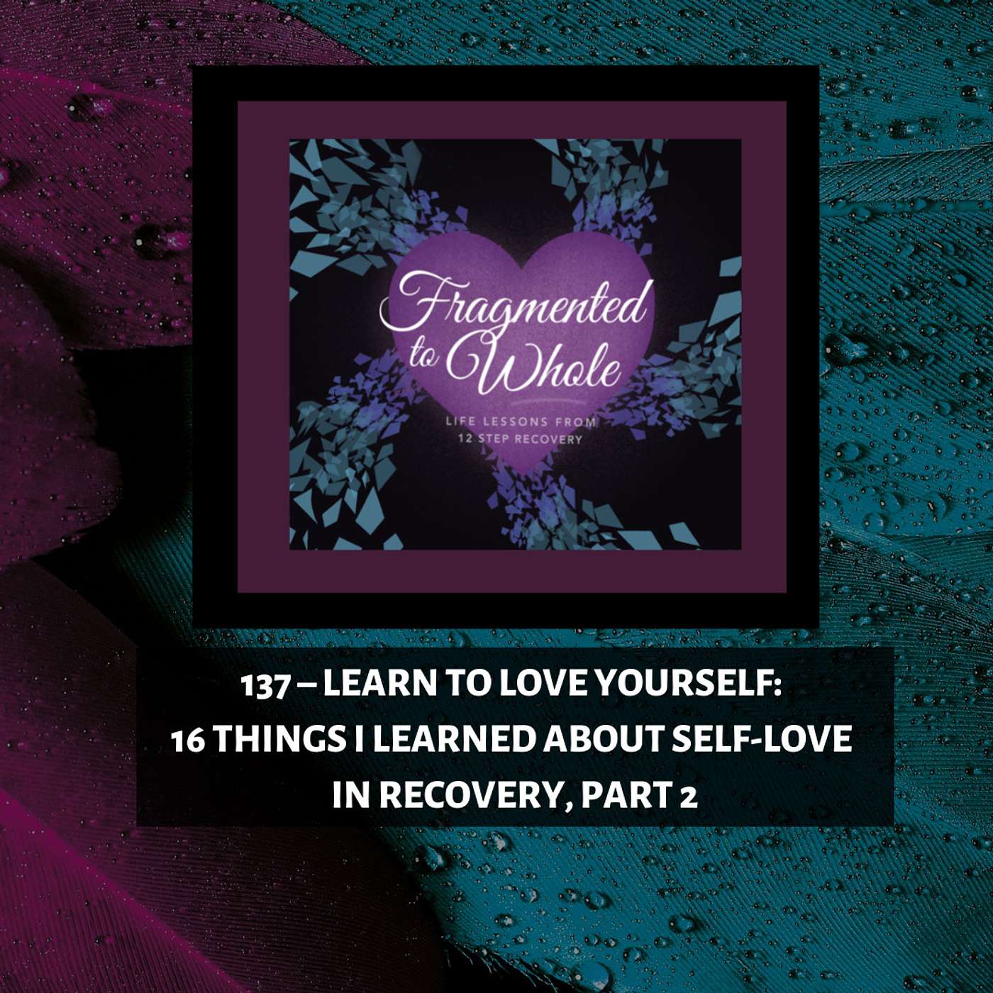 Learn to Love Yourself: 16 things I Learned about Self-Love in Recovery, Part 2 | Episode 137