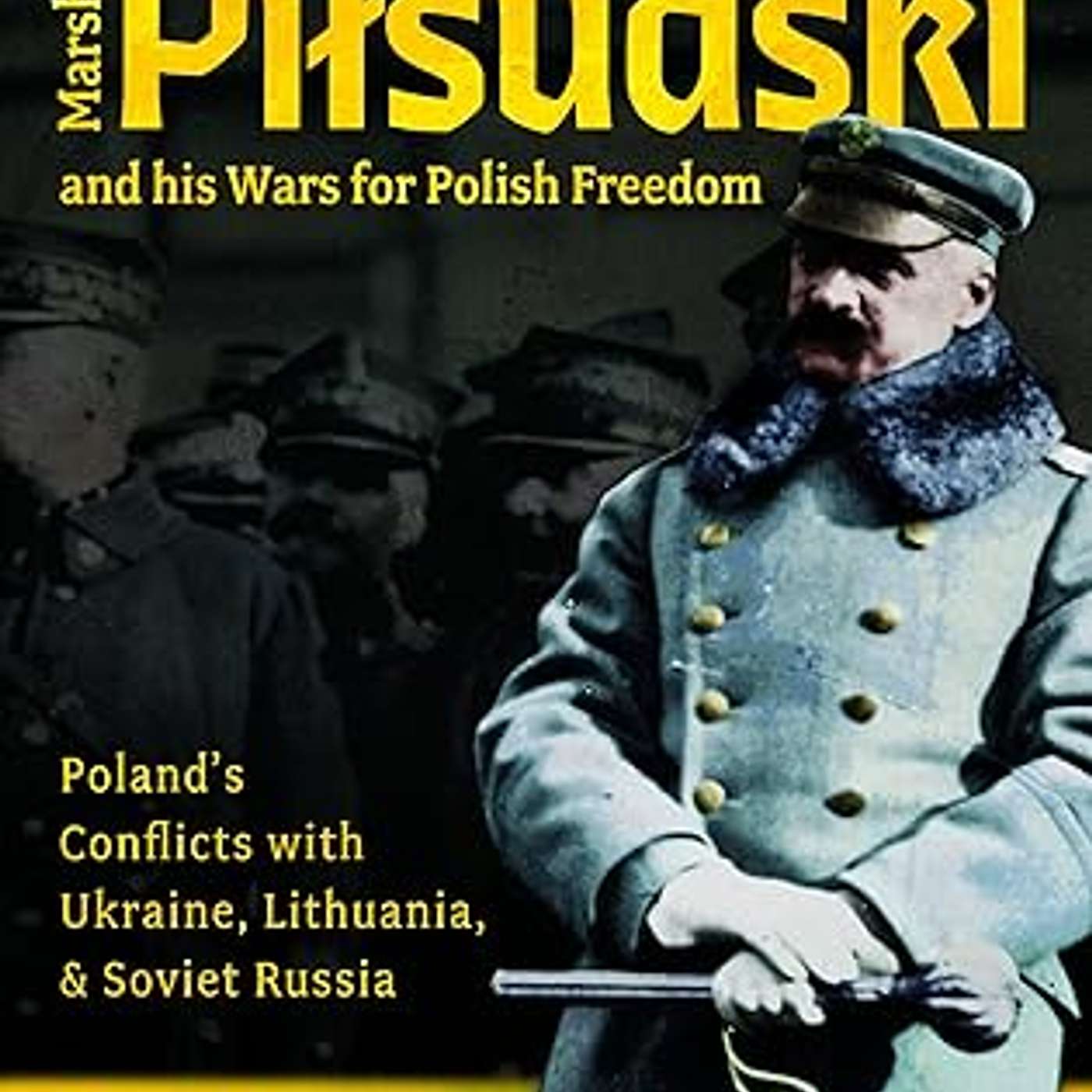 Evan McGilvray, *Marshal Pilsudski and his Wars for Polish Freedom: Poland's Conflicts with Ukraine, Lithuania and Soviet Russia*. Yorkshire, UK: Pen & Sword Books, 2025. episode artwork