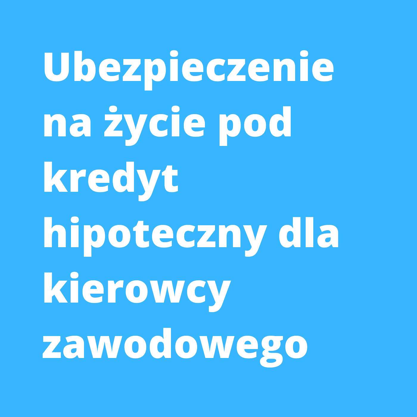 Ubezpieczenie na życie pod kredyt hipoteczny dla kierowcy zawodowego