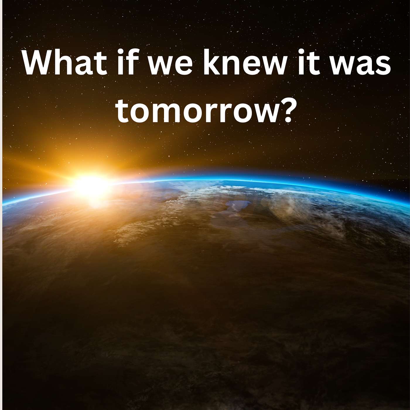 How Would We Live Differently If We Knew It Was Tomorrow?
