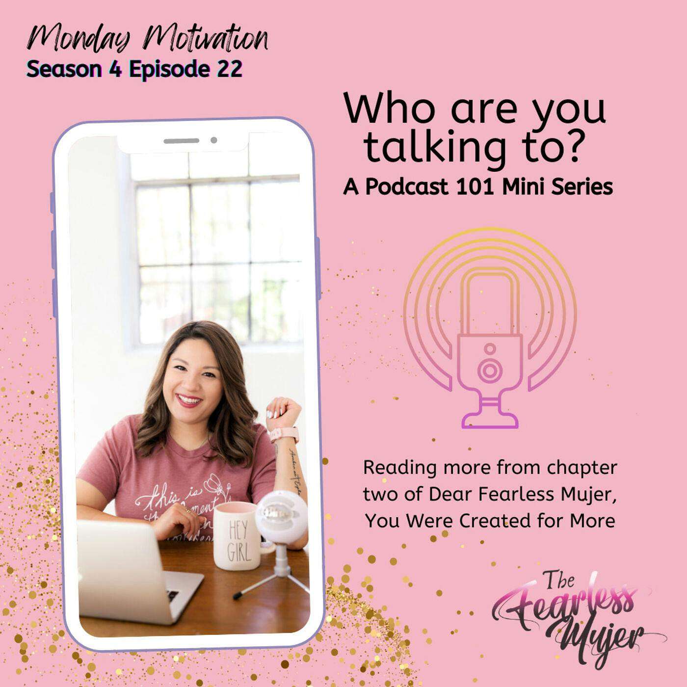 Monday Motivation // S4 EP. 22 // Who are you talking to? A podcast 101 mini series. // Reading more from chapter two of Dear Fearless Mujer episode artwork