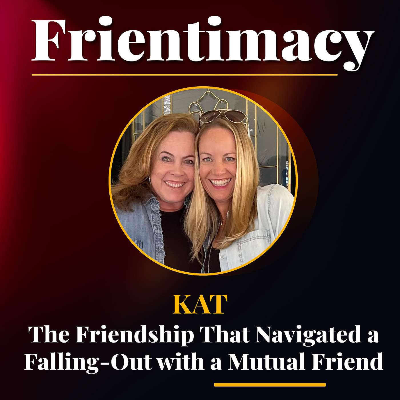 The Friendship that Navigated a Falling-Out with a Mutual Friend (Kat)