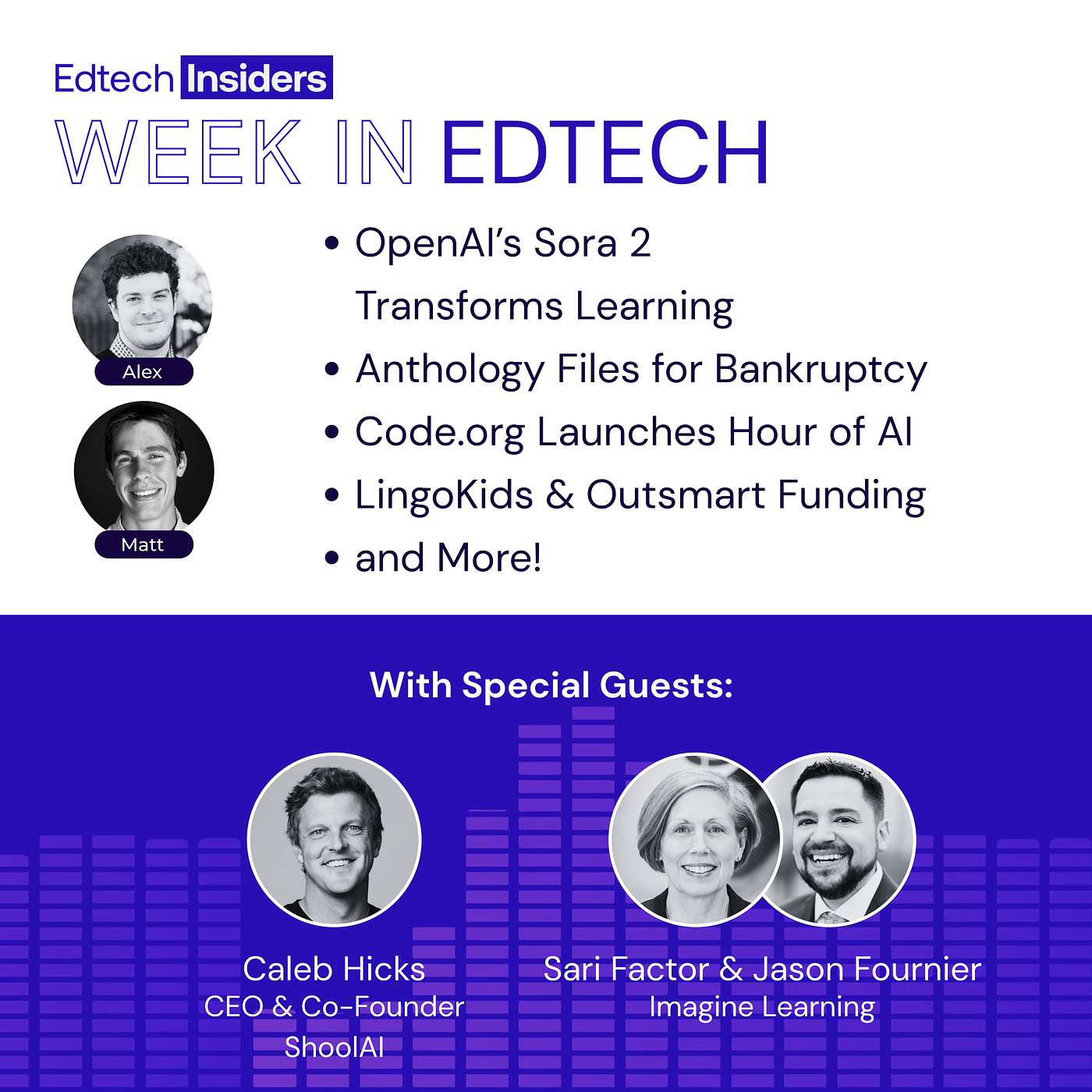 Week in EdTech 10/1/25: OpenAI’s Sora 2 Transforms Learning, Anthology Files for Bankruptcy, Code.org Launches, LingoKids & Outsmart Funding, and More! Feat. Sari Factor & Jason Fournier of Imagine Learning and Caleb Hicks of SchoolAI Week in EdTech 10/1/25: OpenAI’s Sora 2 Transforms Learning, Anthology Files for Bankruptcy, Code.org Launches, LingoKids & Outsmart Funding, and More! Feat. Sari Factor & Jason Fournier of Imagine Learning and Caleb Hicks of SchoolAI