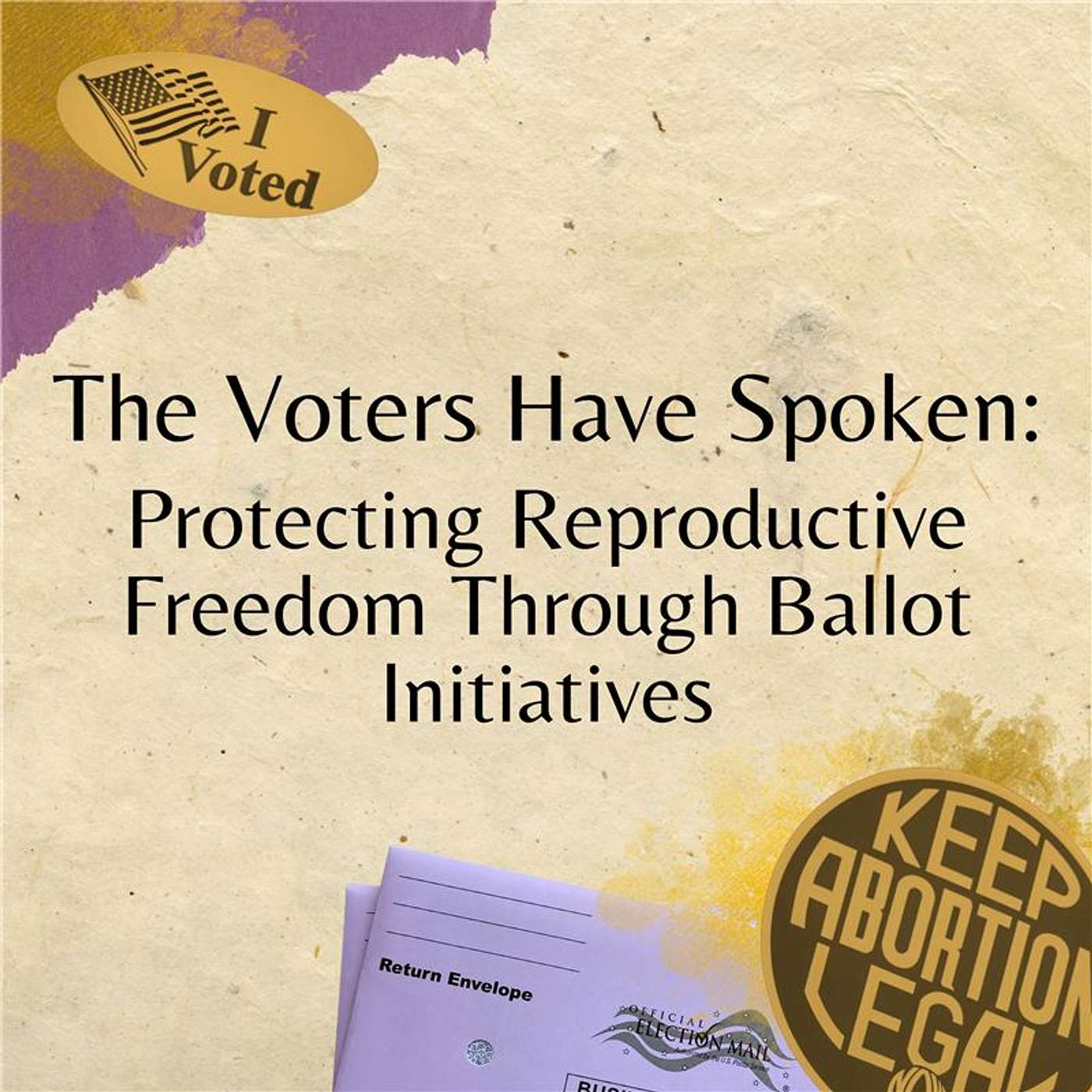 The Voters Have Spoken: Protecting Reproductive Freedom Through Ballot Initiatives The Voters Have Spoken: Protecting Reproductive Freedom Through Ballot Initiatives