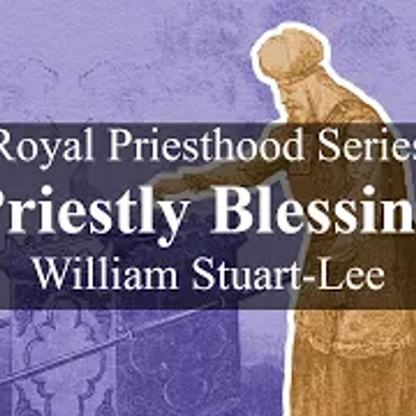 Royal Priesthood Series, Talk Three - Priestly Blessing, by William Stuart-Lee episode artwork