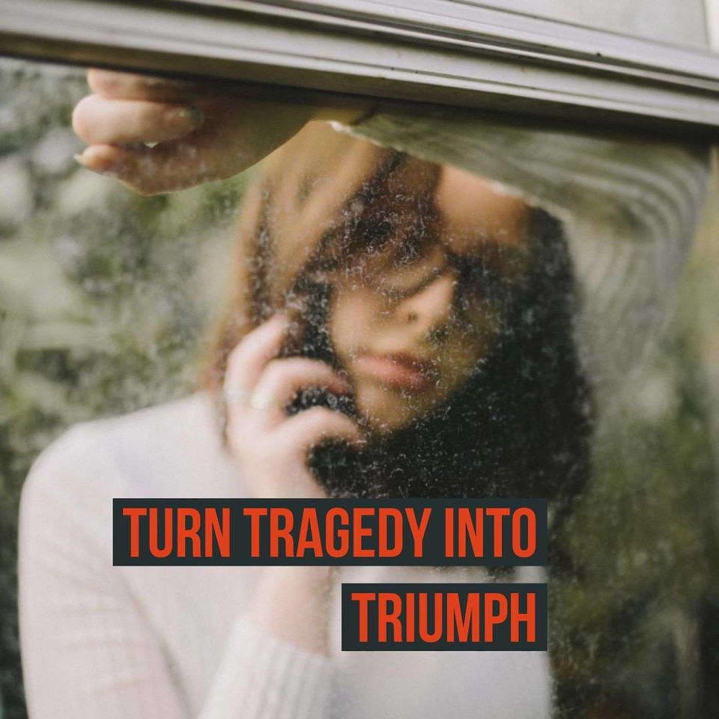 Turn Tragedy into Triumph