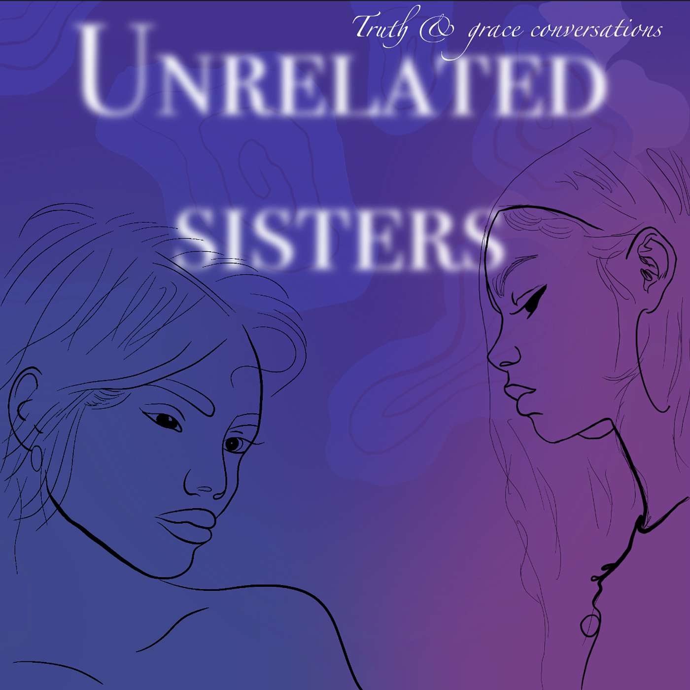 Unrelated Sisters: Truth & Grace Conversations\'s Podcast