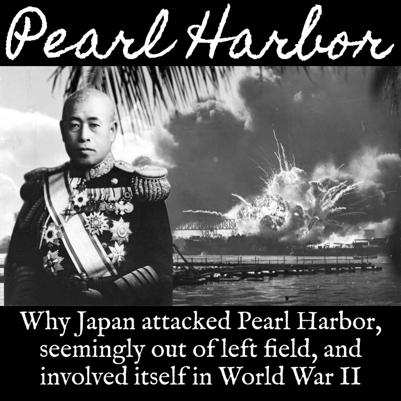 Ep. 142 Pearl Harbor: Why Japan Attacked Pearl Harbor, Seemingly Out of Left Field, and Involved Itself in World War II Ep. 142 Pearl Harbor: Why Japan Attacked Pearl Harbor, Seemingly Out of Left Field, and Involved Itself in World War II