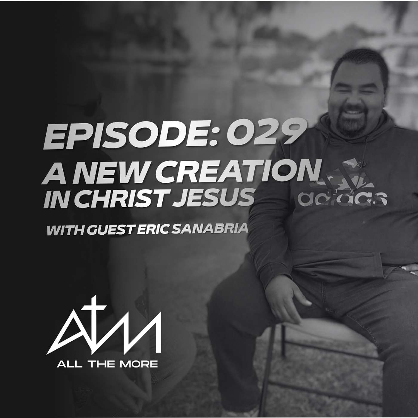 All The More Podcast | Episode 029 A New Creation In Christ Jesus | Eric Sanabria episode artwork