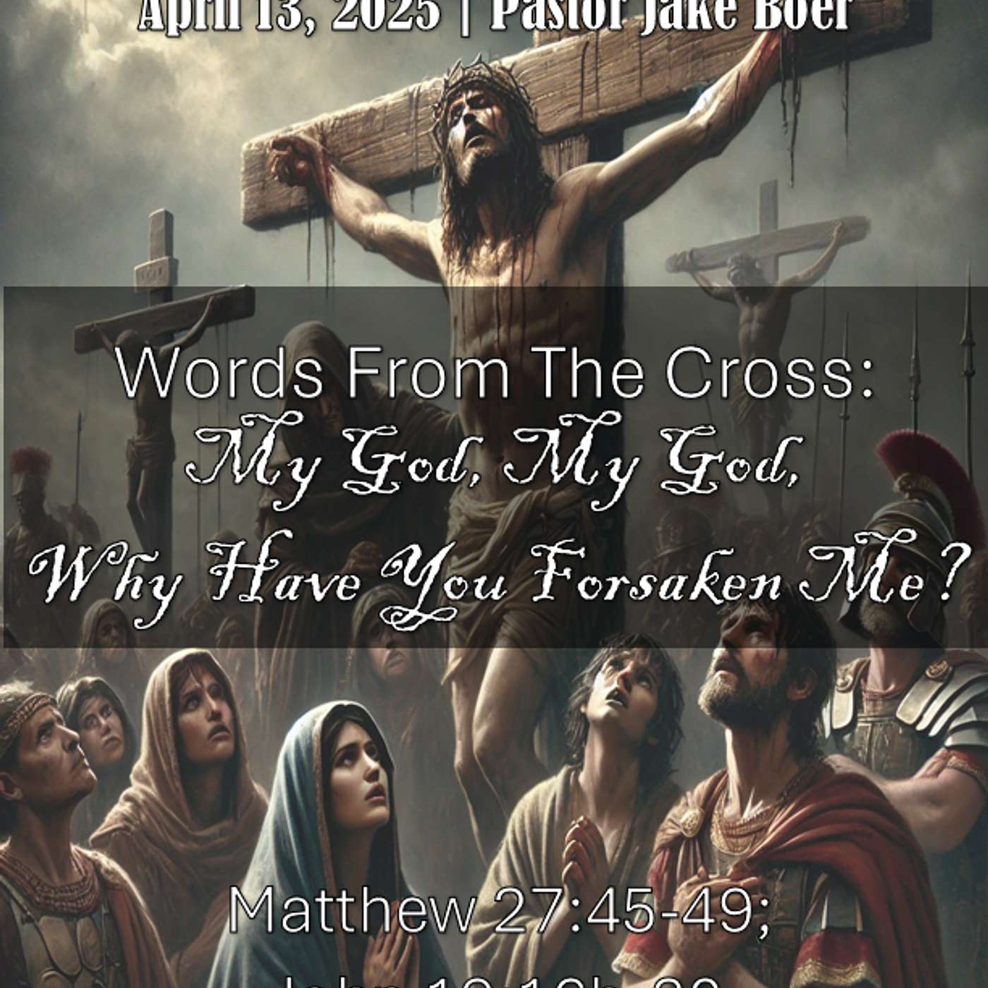 April 13, 2025 Words From The Cross: My God, My God, Why Have You Forsaken Me? | Matthew 27:45-49; John 19:16b-30 episode artwork