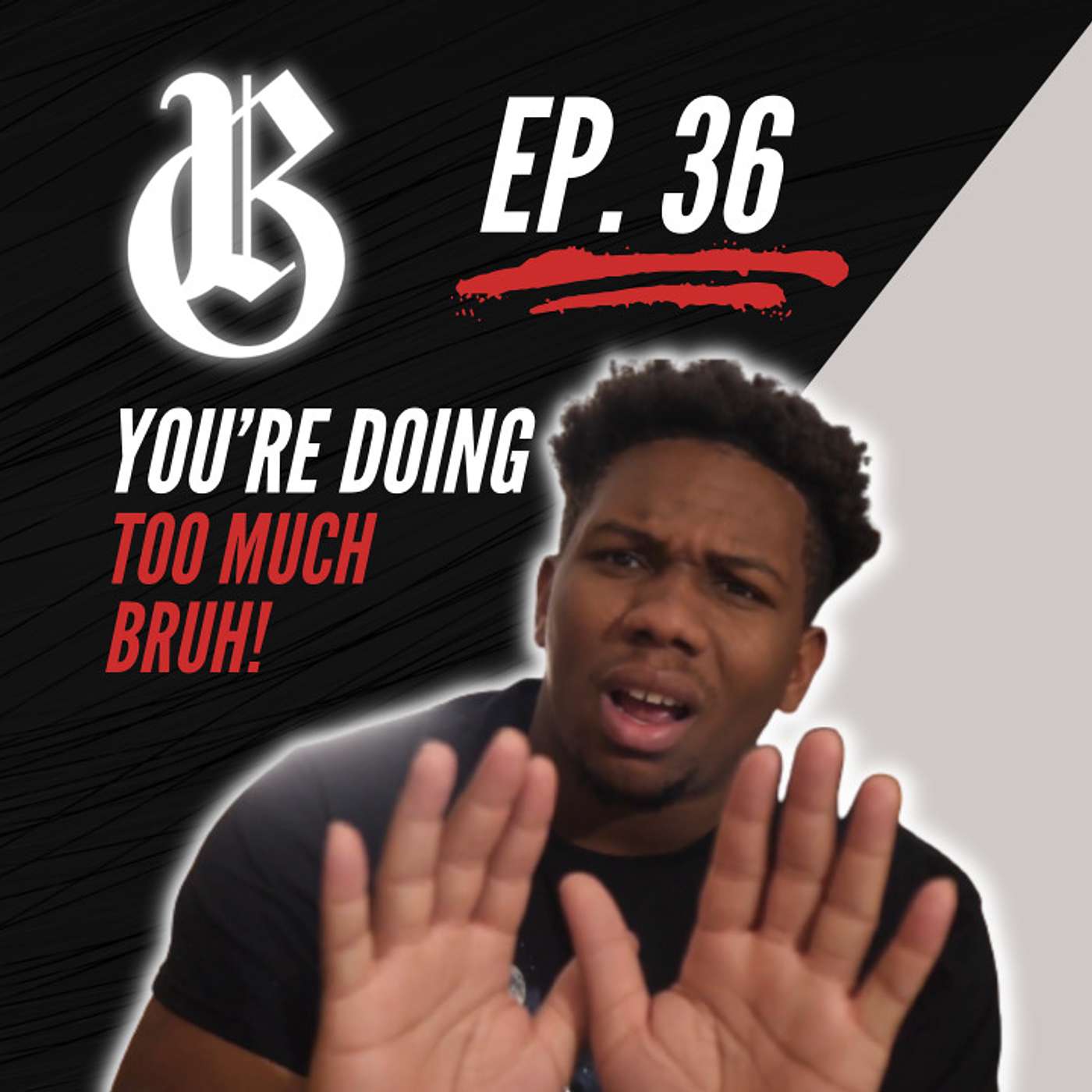 Ep. 36 “You’re Doing Too Much Bruh”