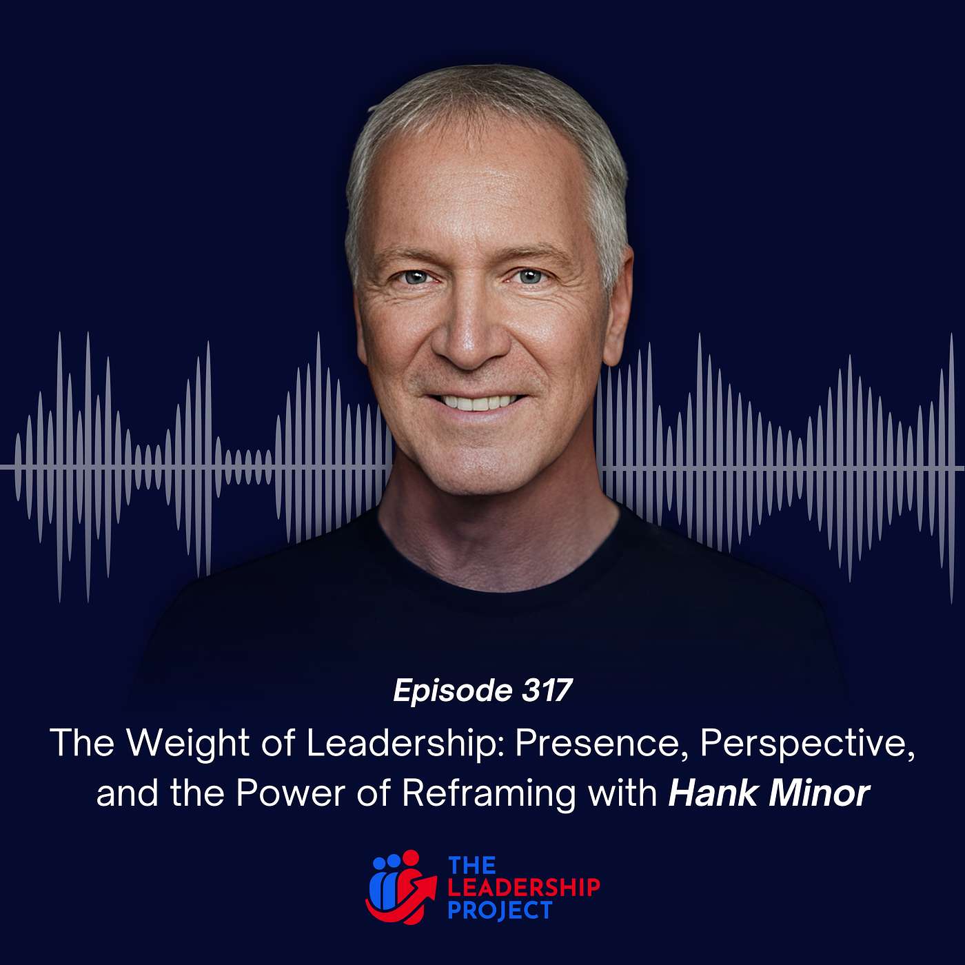 317. The Weight of Leadership: Presence, Perspective, and the Power of Reframing with Hank Minor
