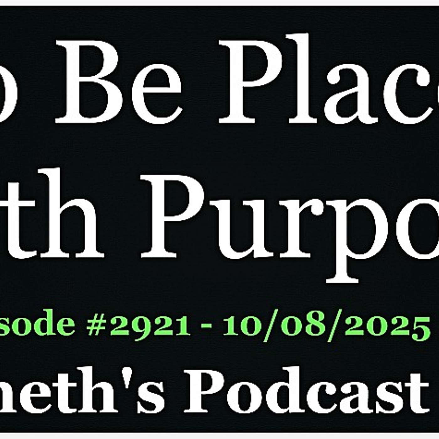 To Be Placed With Purpose - New Episode #2921 - 10/08/2025
