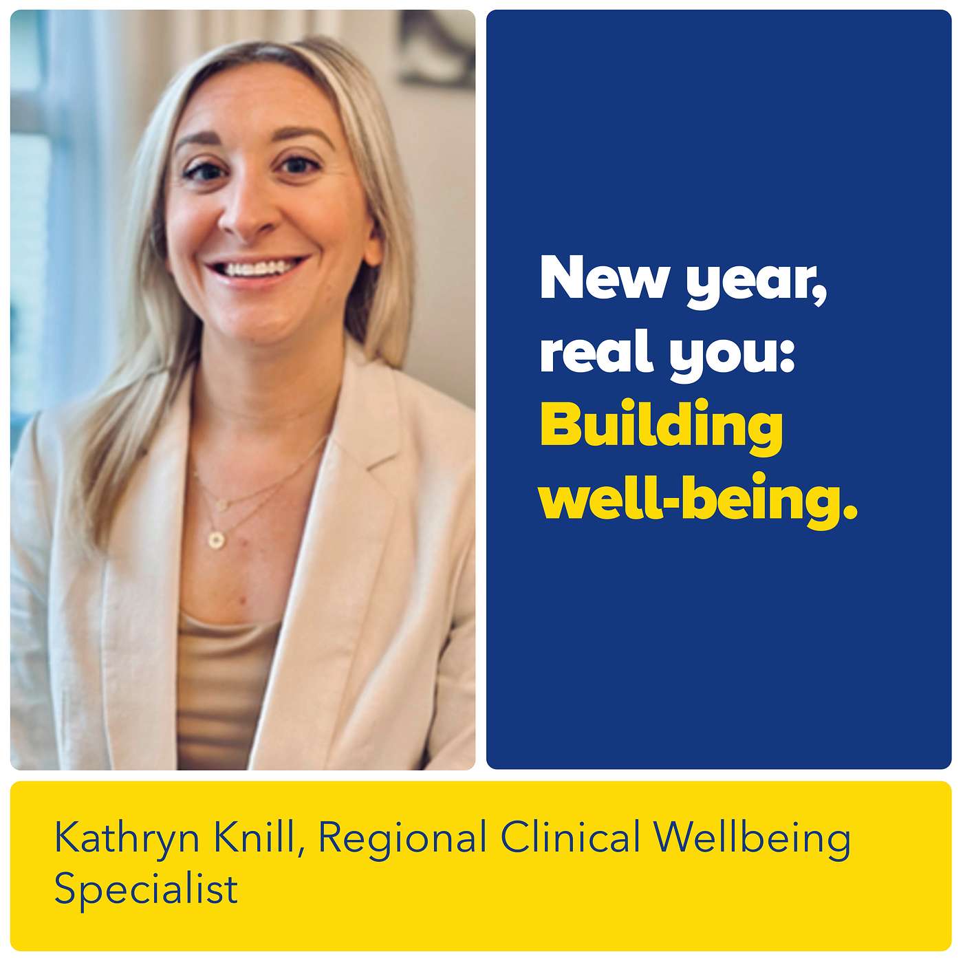 New Year, Real You: Building Well-Being with Kathryn Knill, Regional Clinical Wellbeing Specialist New Year, Real You: Building Well-Being with Kathryn Knill, Regional Clinical Wellbeing Specialist