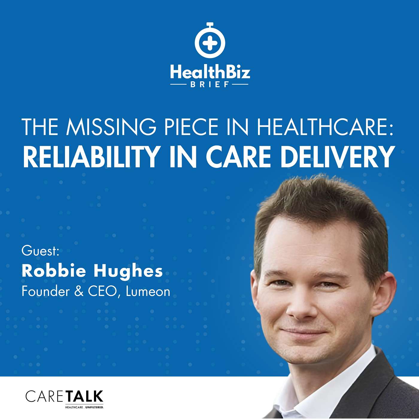 The Missing Piece in Healthcare: Reliability in Care Delivery w/Lumeon CEO & Founder, Robbie Hughes | HealthBiz Briefs