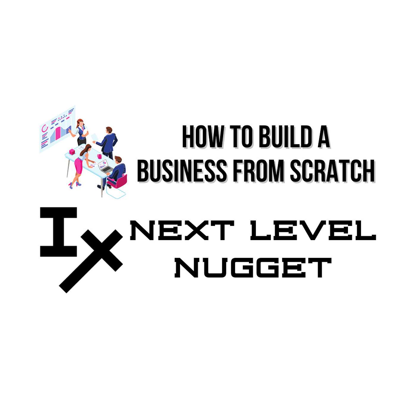 Next Level Nugget: How to Build a Business From Scratch