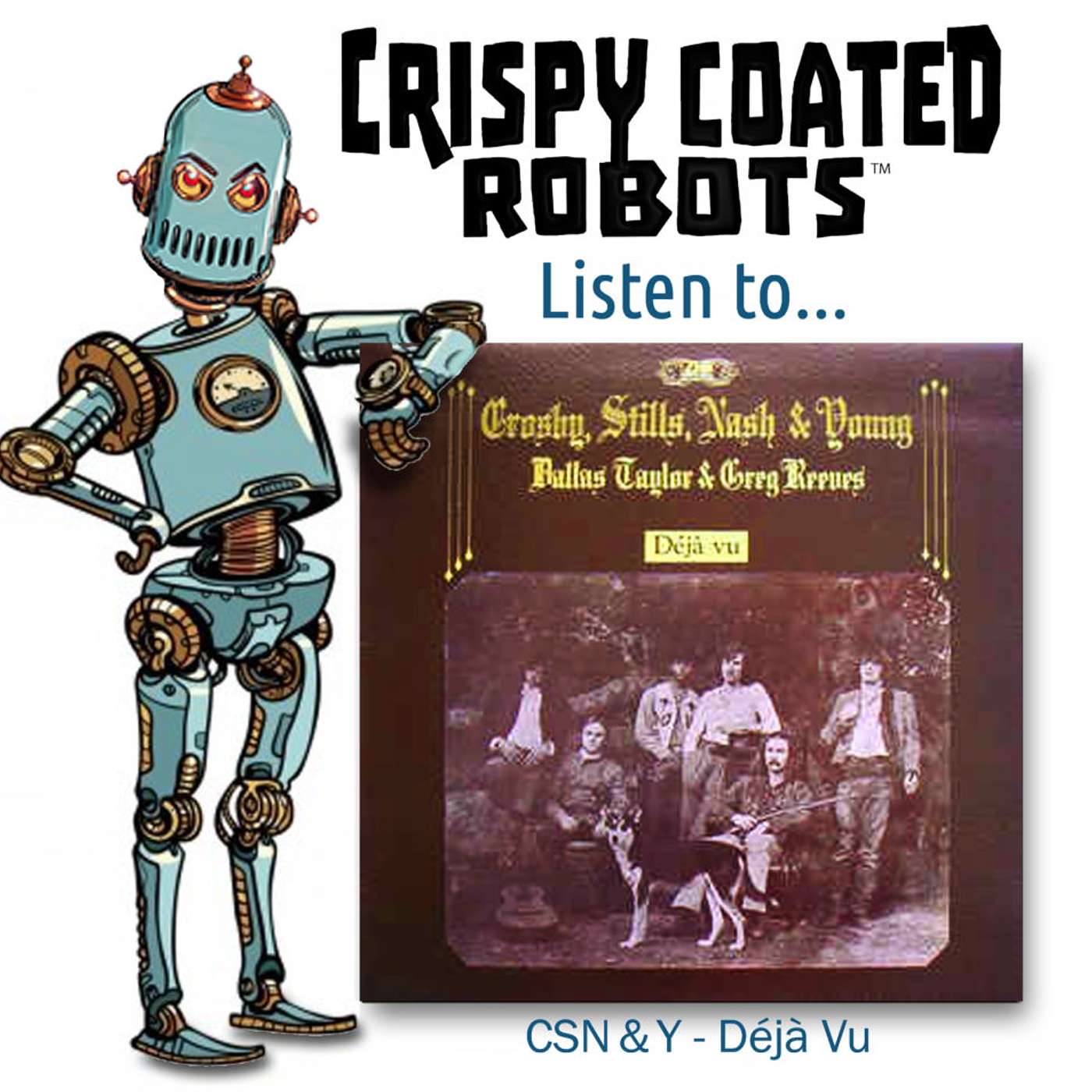 CRISPY COATED ROBOTS LISTEN TO... CSNY'S  "Déjà Vu"