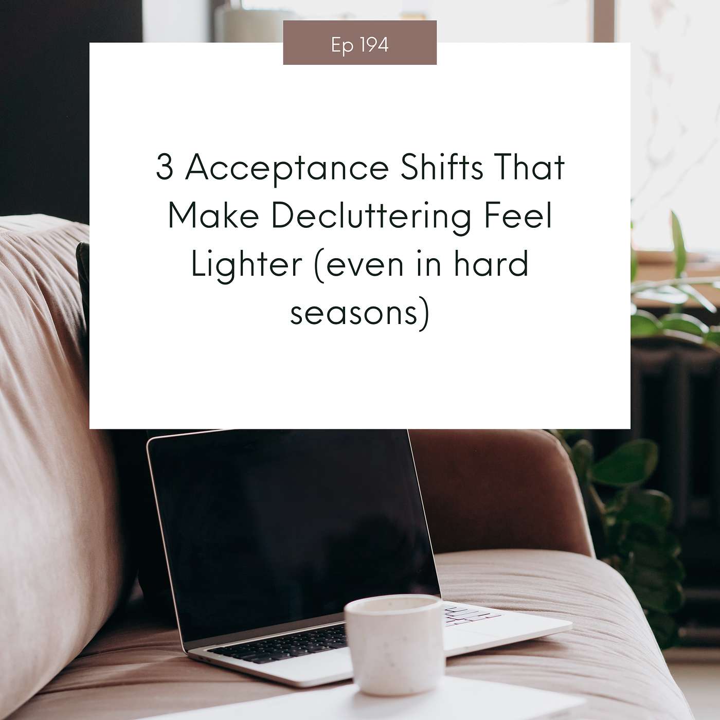 3 Acceptance Shifts That Make Decluttering Feel Lighter (even in hard seasons) #194