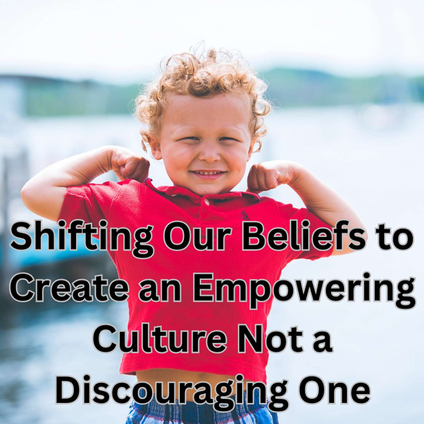 Episode 16 - Shifting Our Beliefs To Create An Empowering Culture, NOT A Discouraging One