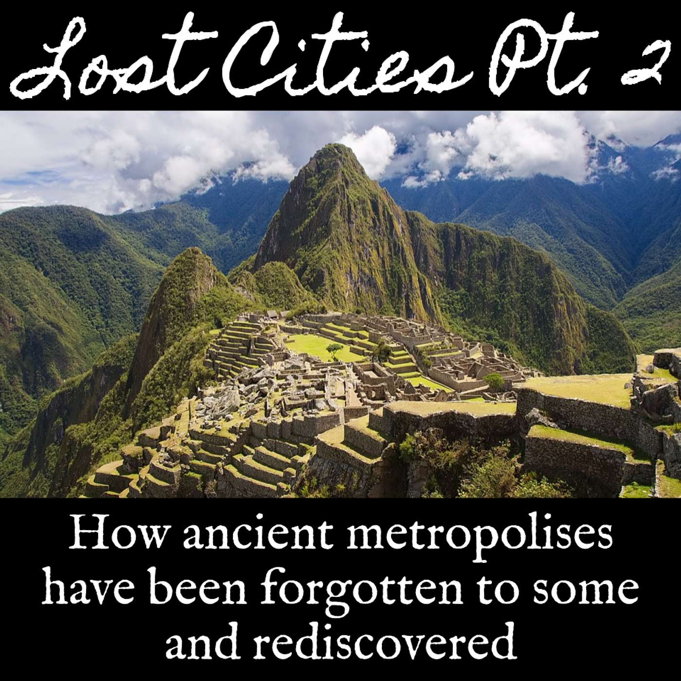 Ep. 132 Lost Cities Part 2: How Ancient Metropolises Have Been Forgotten to Some and Rediscovered