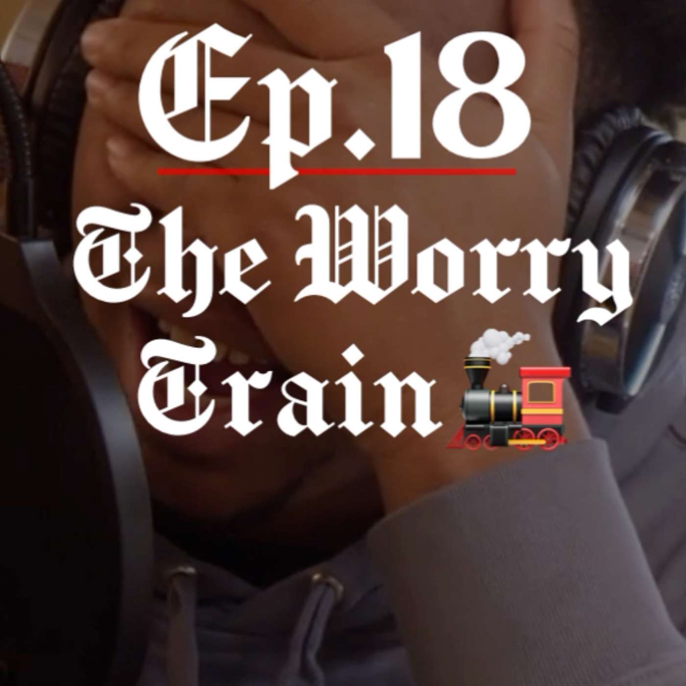 Ep. 18 - “The Worry Train”