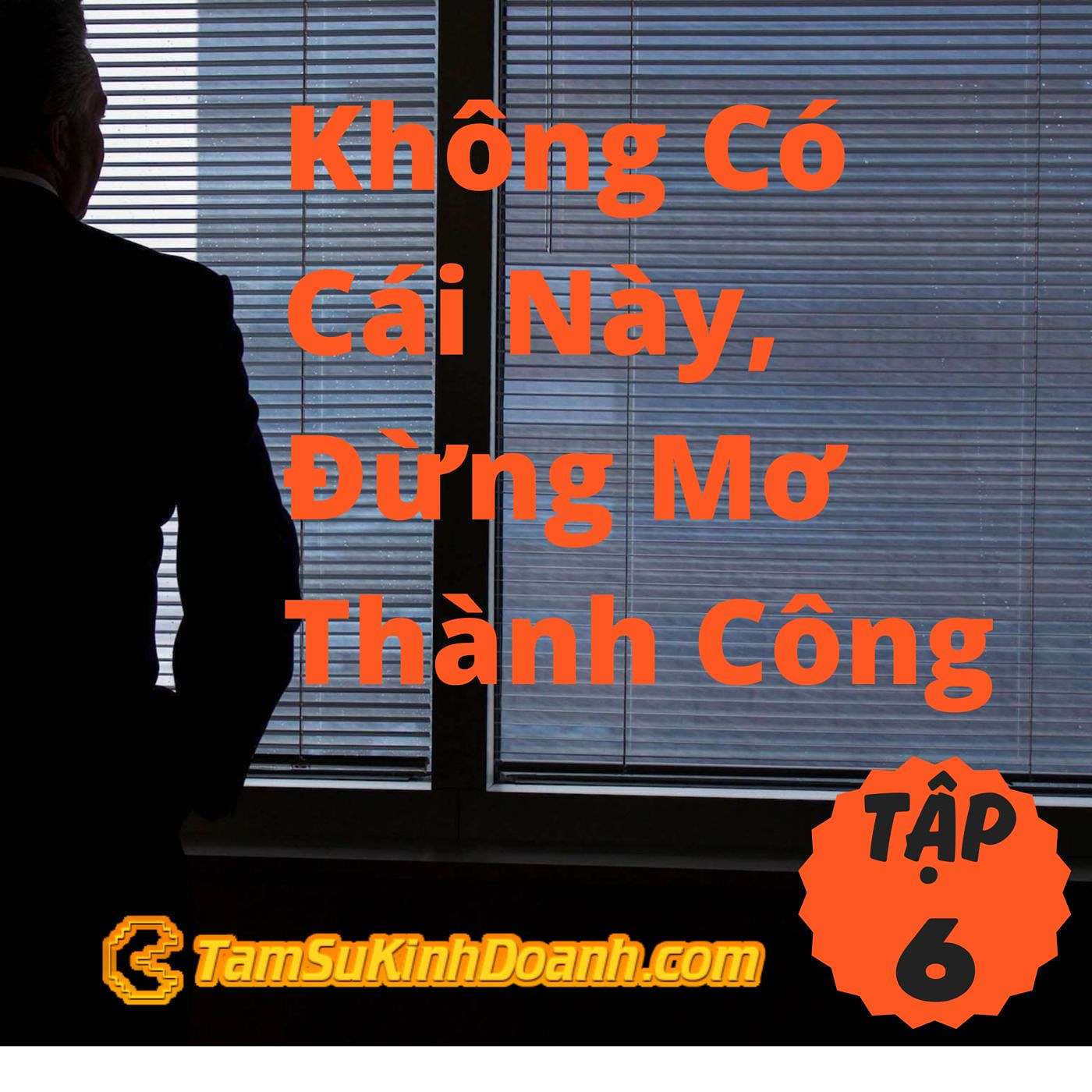 Không Có Cái Này, Đừng Mơ Thành Công - Tâm Sự Kinh Doanh #6
