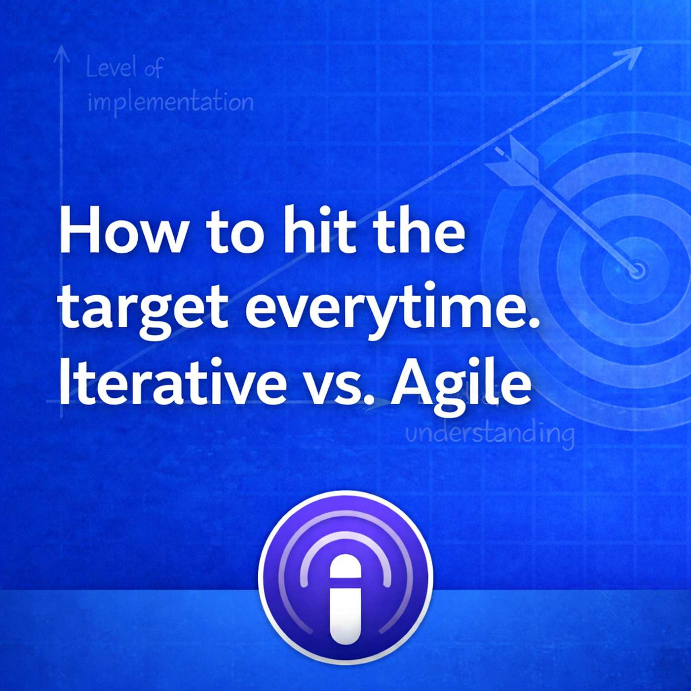 How to hit the target every time. Iterative vs. Agile development. episode artwork