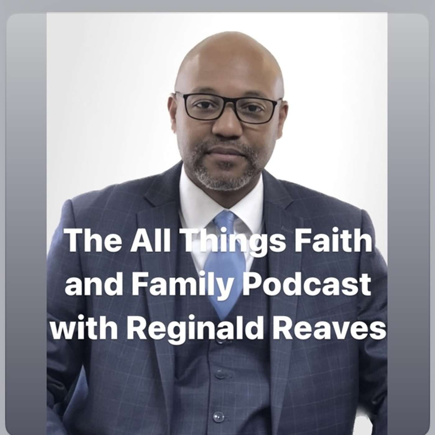 The All Things Faith and Family Podcast with Reginald Reaves