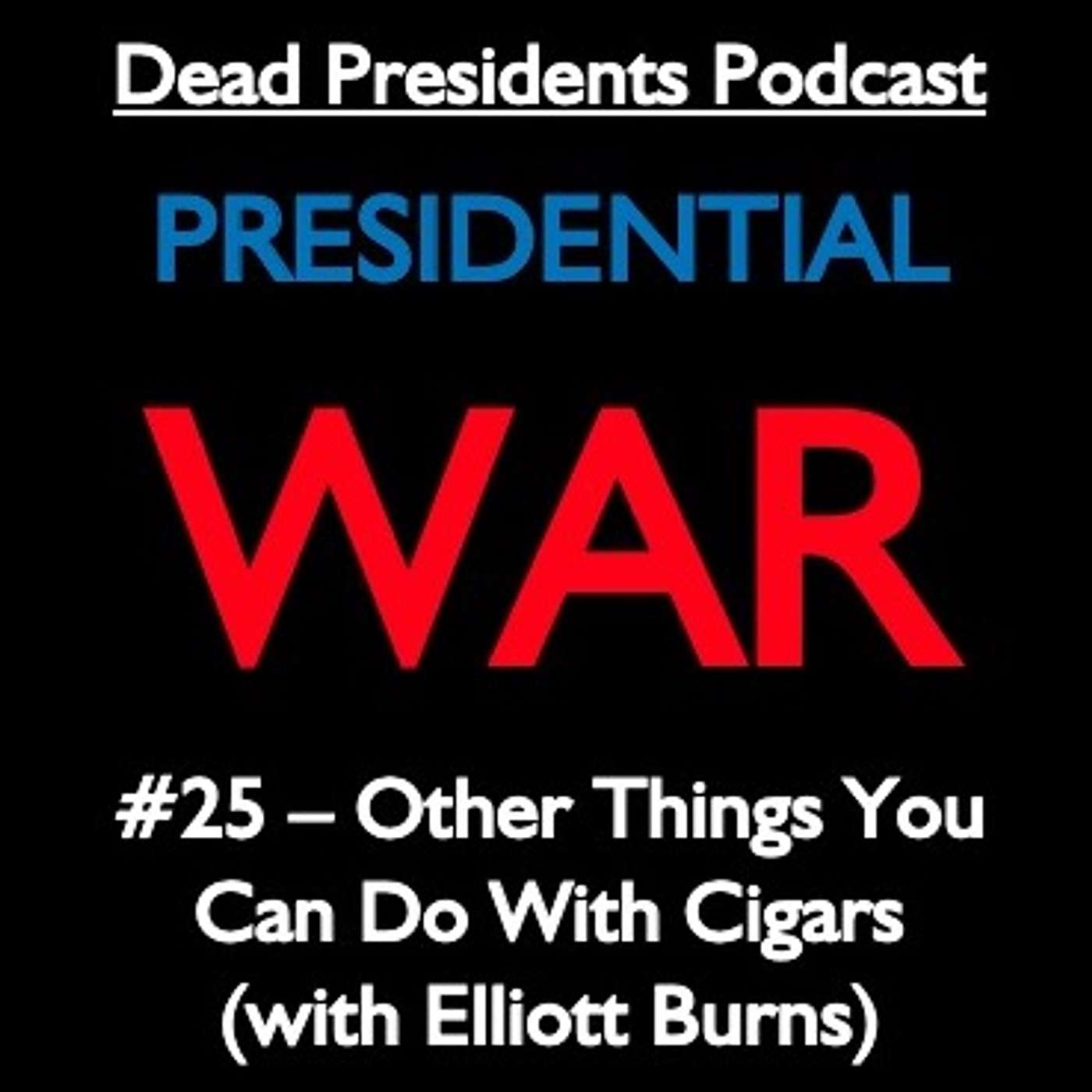Presidential War #25 - Other Things You Can Do With Cigars (with Elliott Burns)