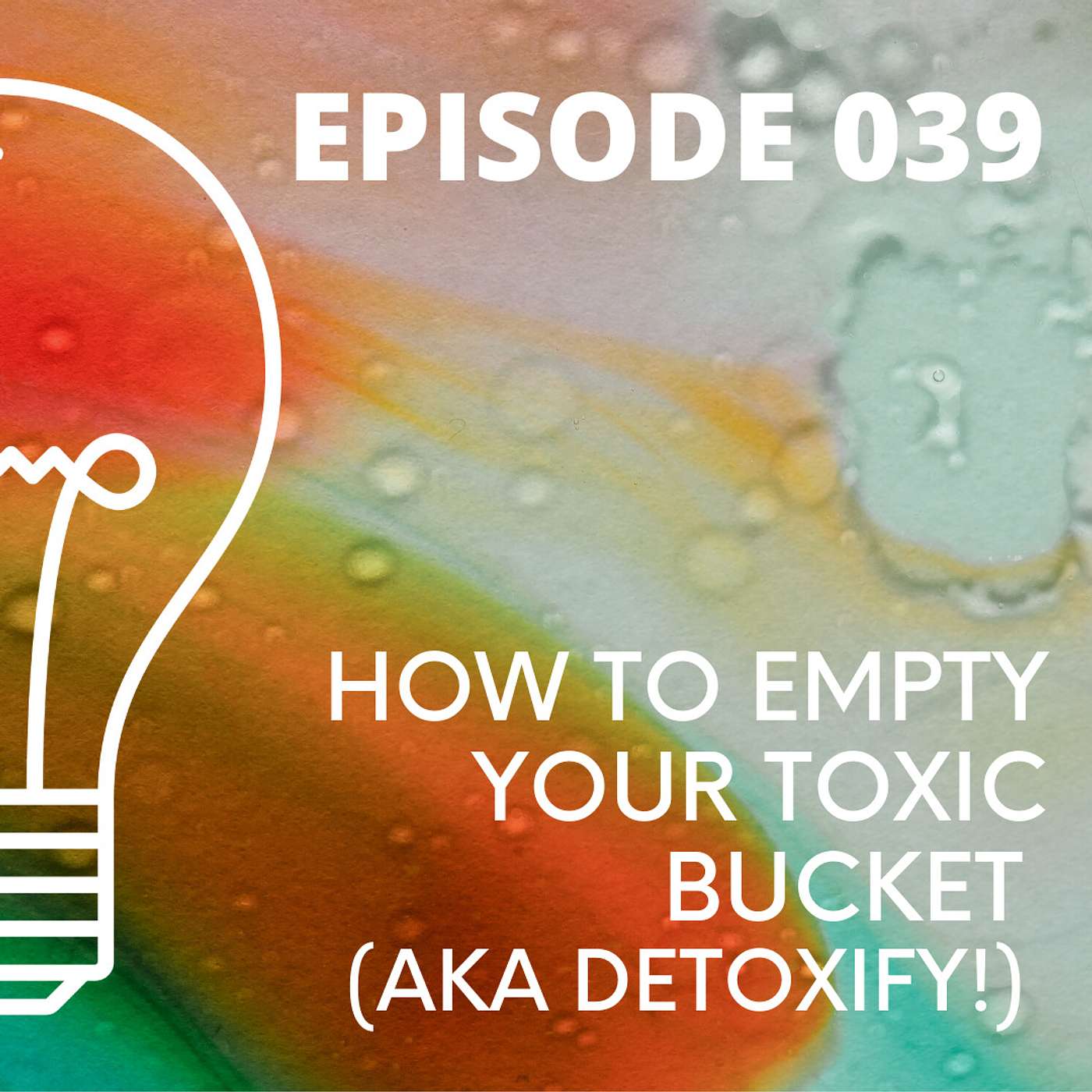 039 - How to Empty Your Toxic Bucket (aka DETOXIFY!)