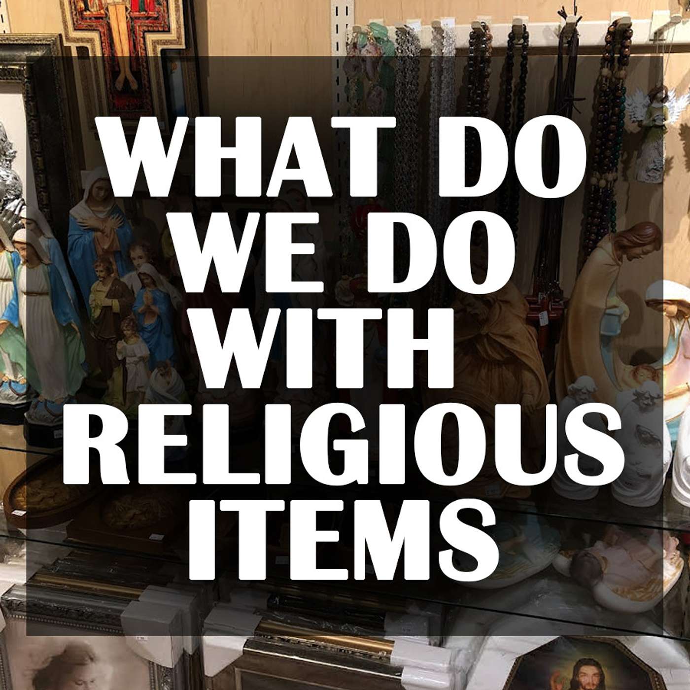 Season 2 Episode 46 - What do we do with Religious Items