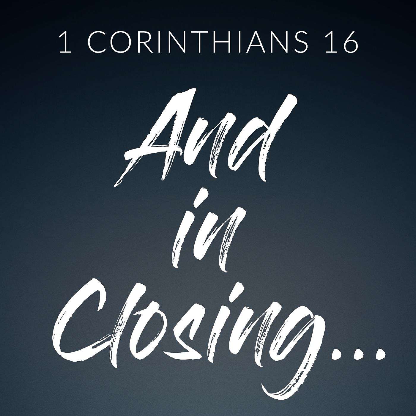 1 Corinthians 16:1-24 | And In Closing