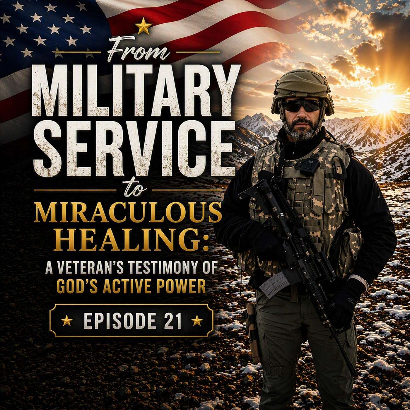 Episode 21- From Military Service to Miraculous Healing: A Veteran’s Testimony of God's Active Power episode artwork