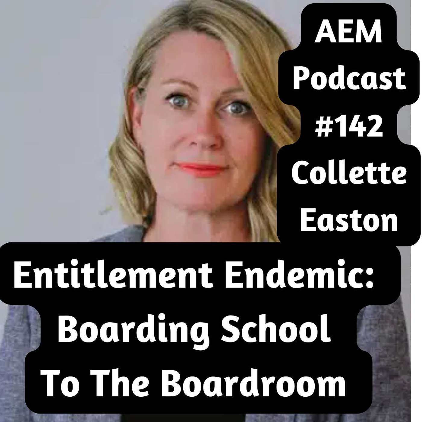The Entitlement Endemic: Boarding School To The Boardroom | AEM #142 Collette Easton | Piers Cross