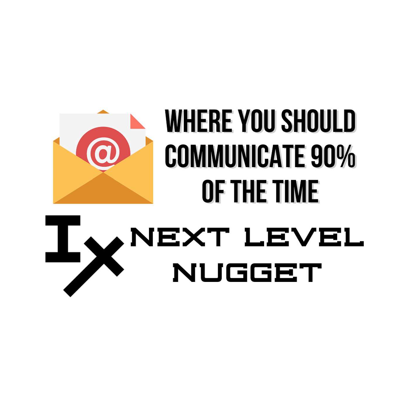 Next Level Nugget: Where You Should Communicate 90% of the Time