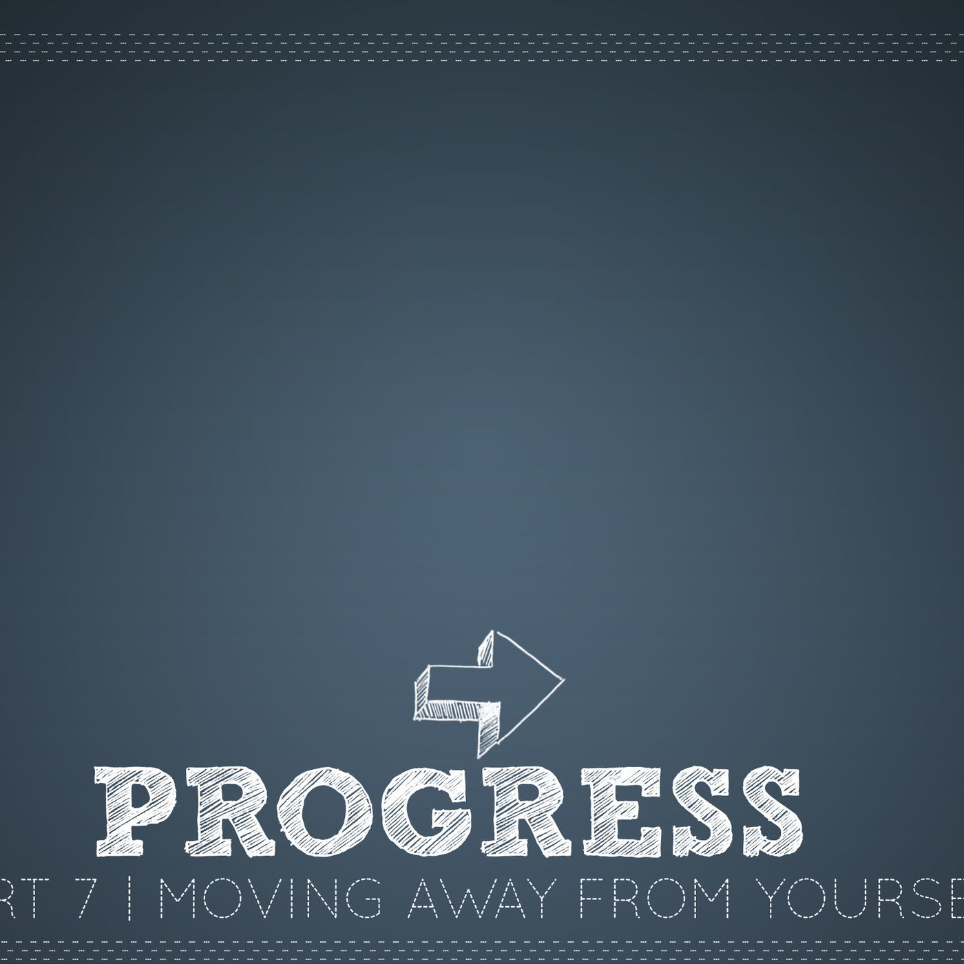 Progress Part 7: Moving Away From Yourself