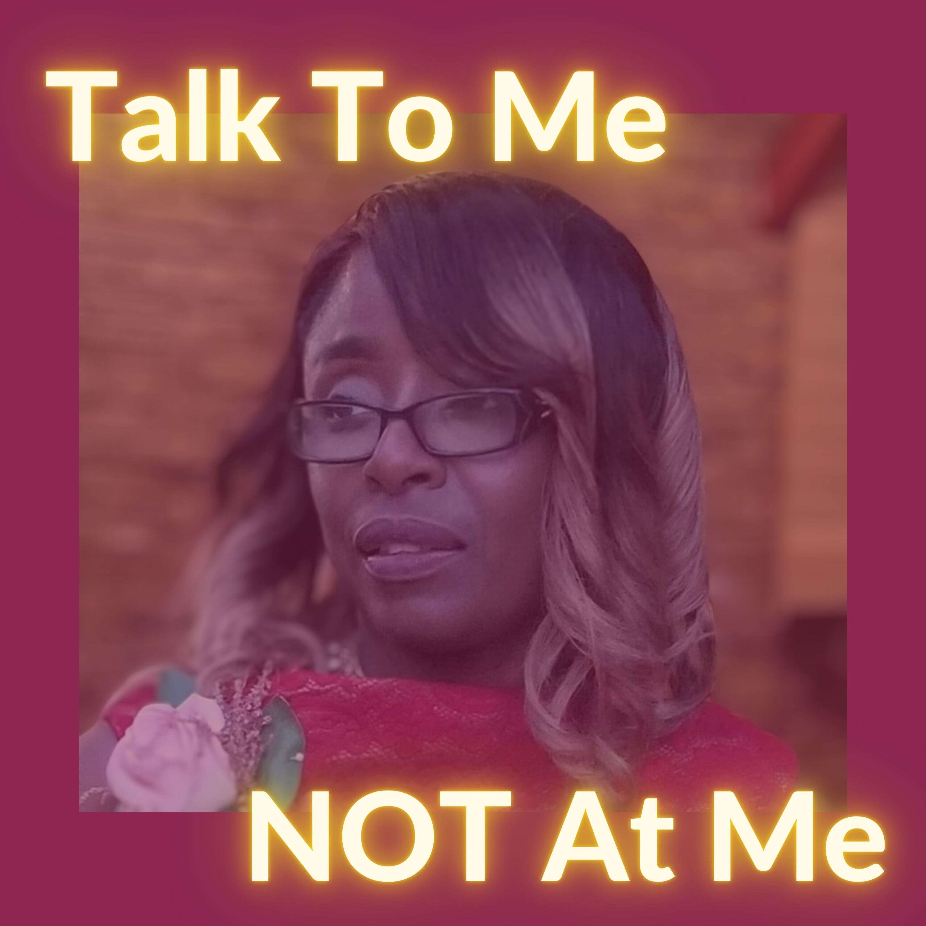 Talk To Me NOT At Me