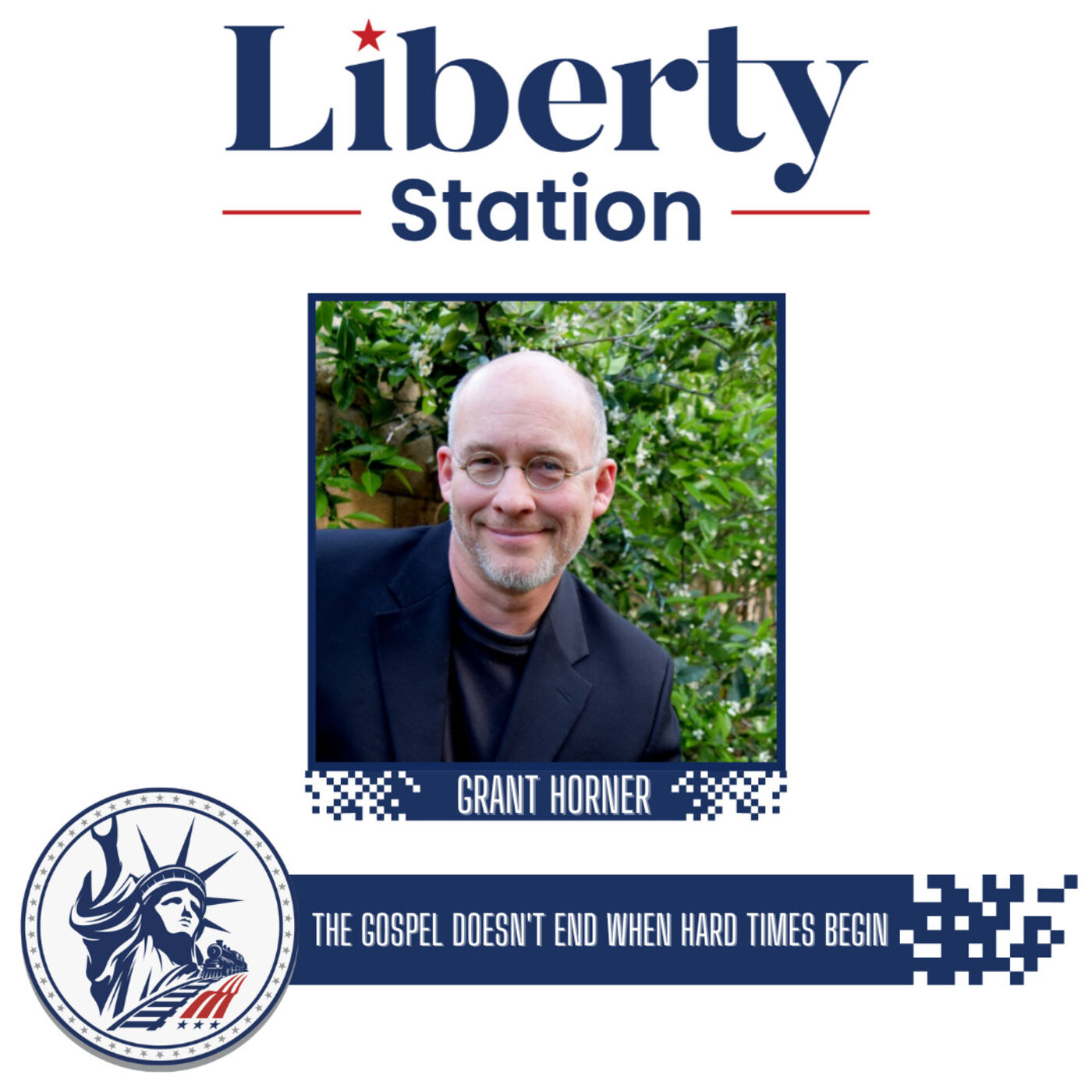 Grant Horner | The Gospel Doesn't End When Hard Times Begin | Liberty Station Ep 91