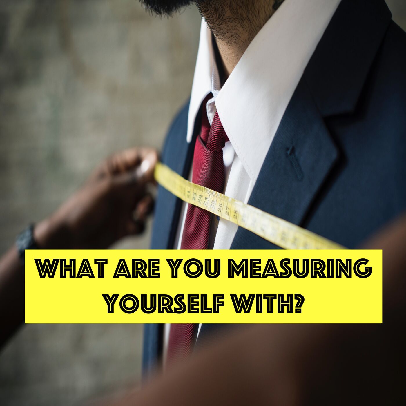 What Are You Measuring Yourself With? - Episode #36