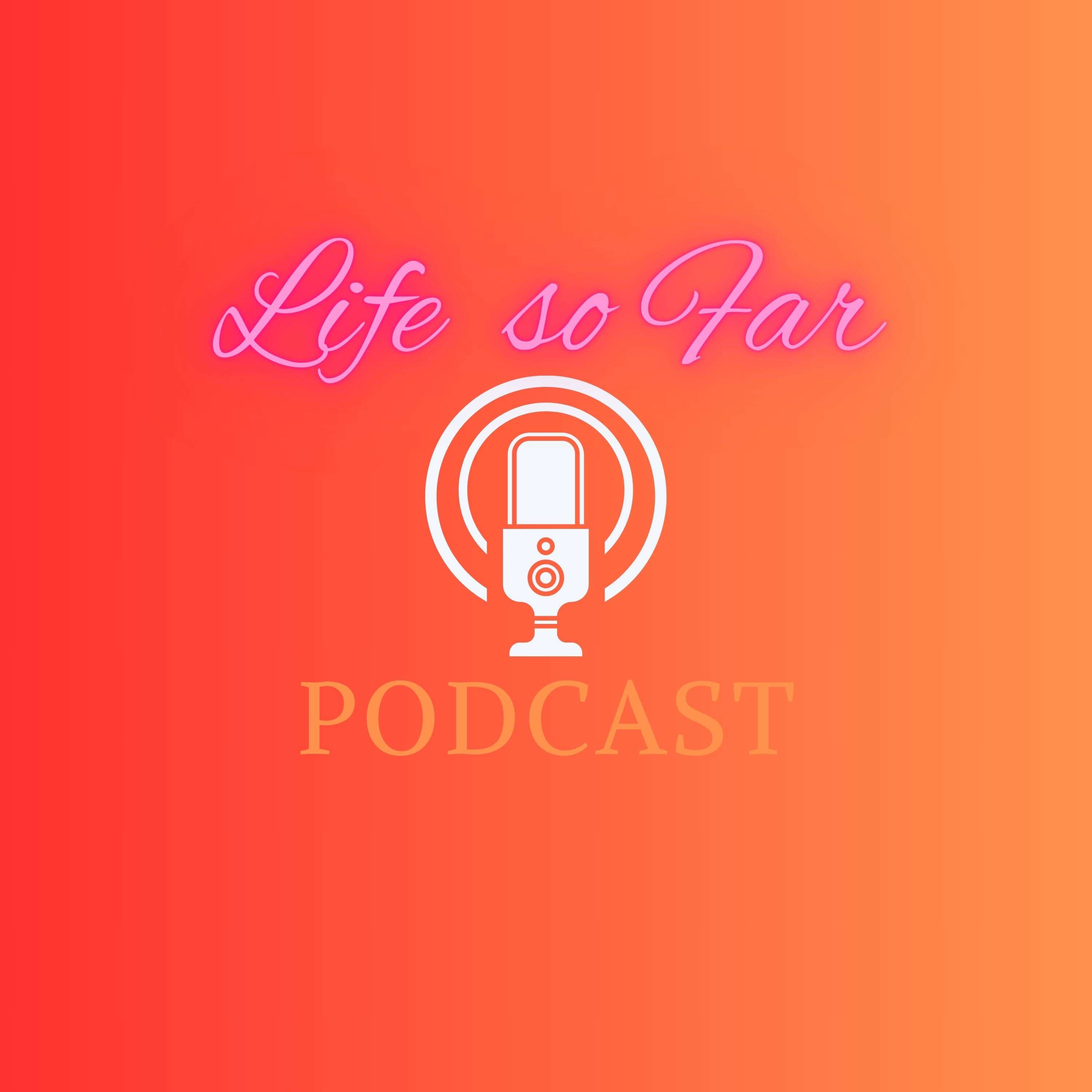 Life so far Podcast