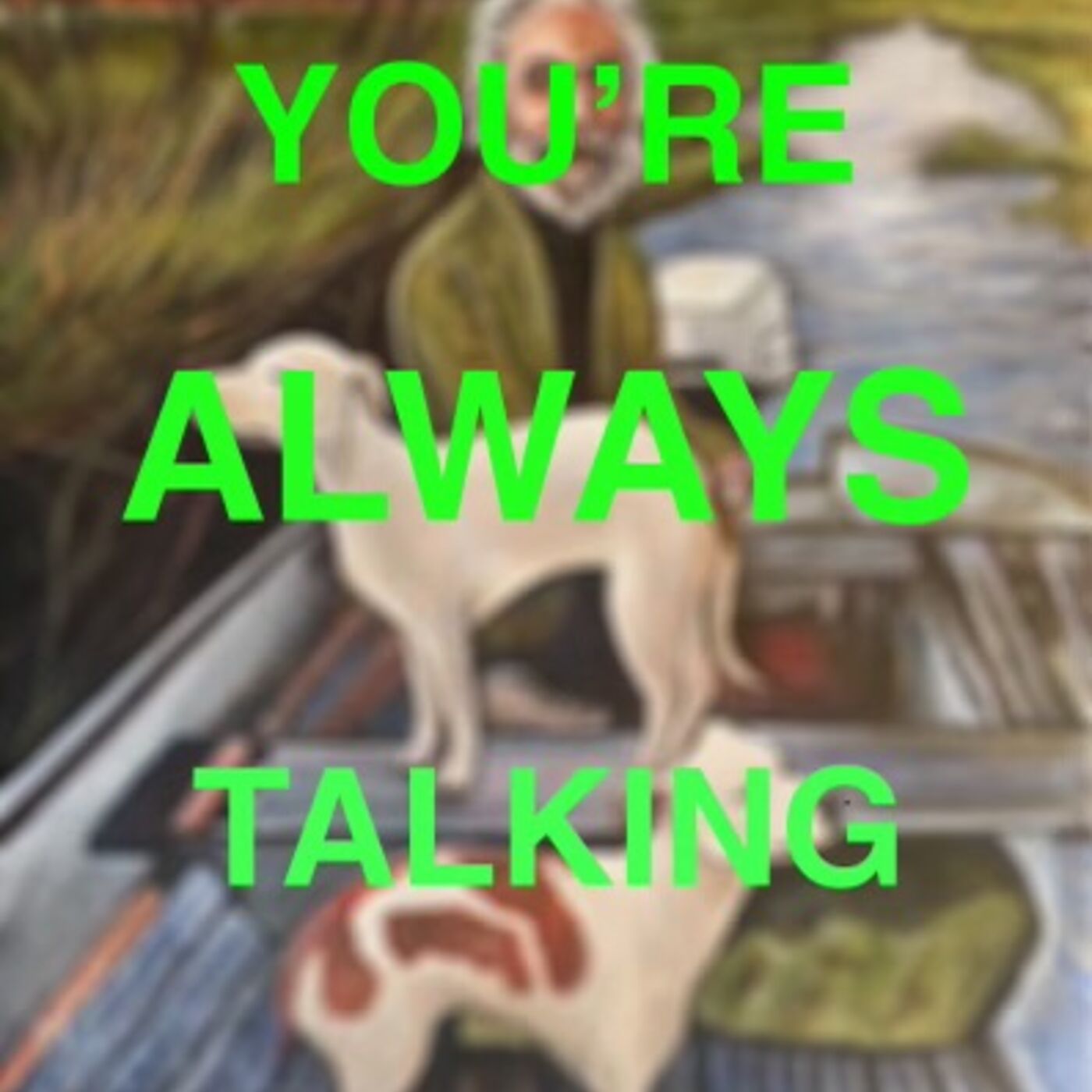 You're always talkin'...
