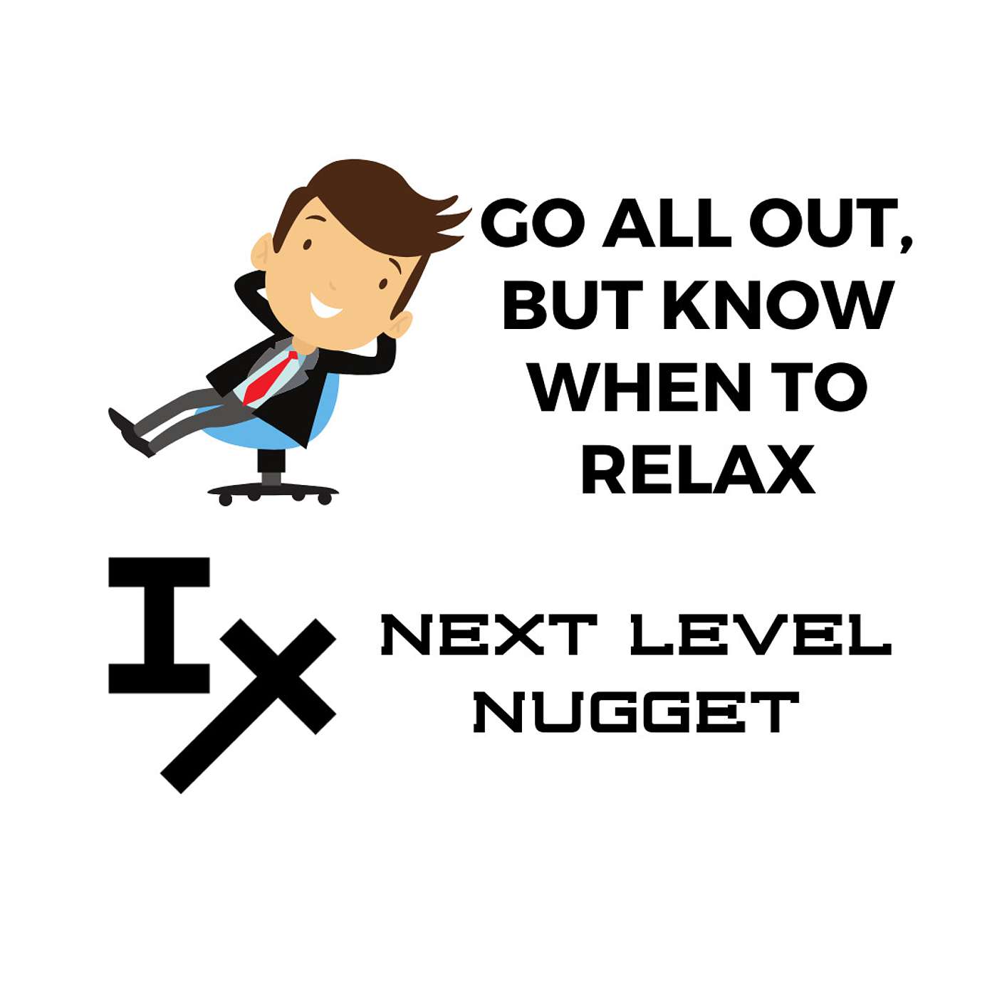 Next Level Nugget: ☯ Go All Out, but Know When to Relax