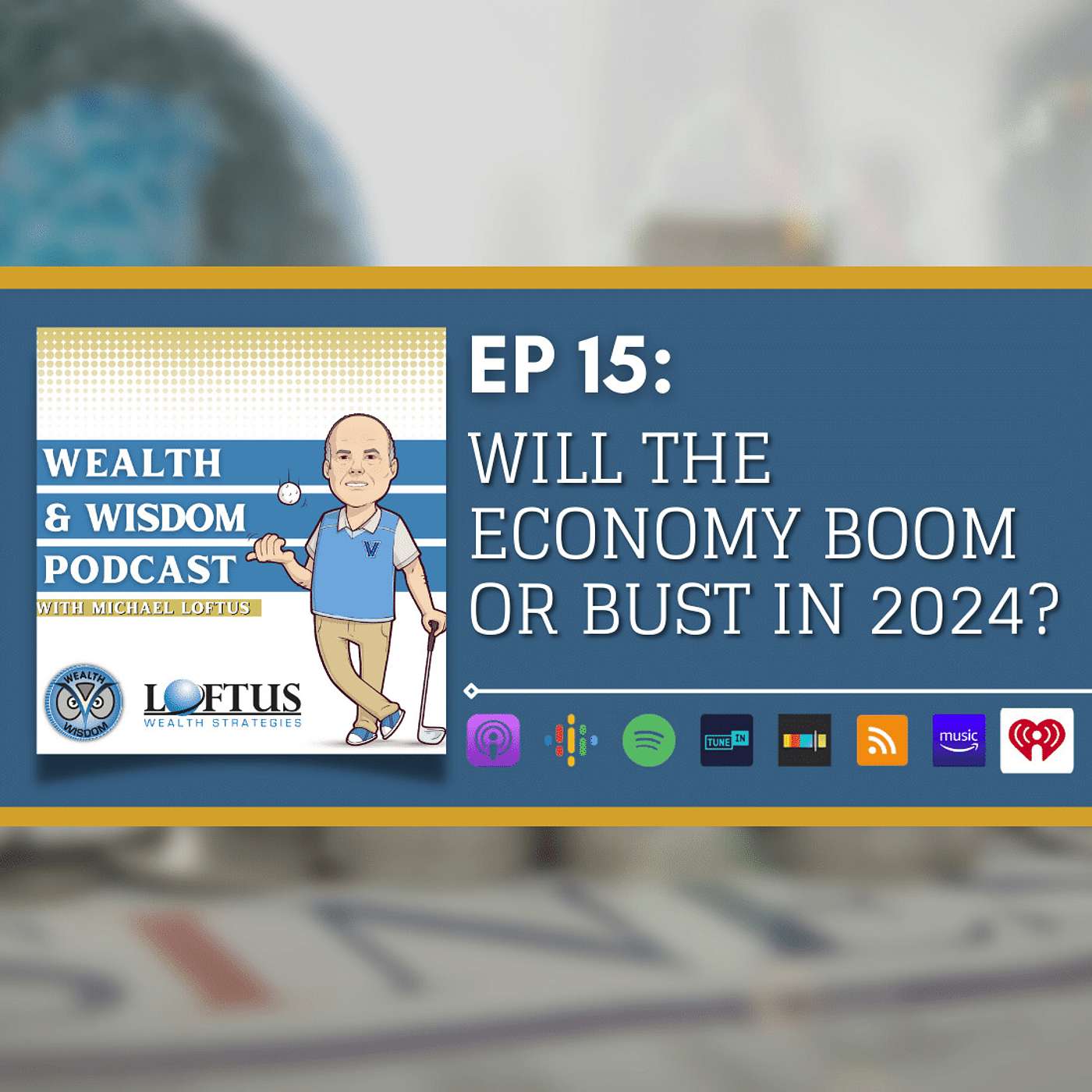 Wealth & Wisdom with Michael Loftus - Ep 15: Will the Economy Boom or Bust in 2024?