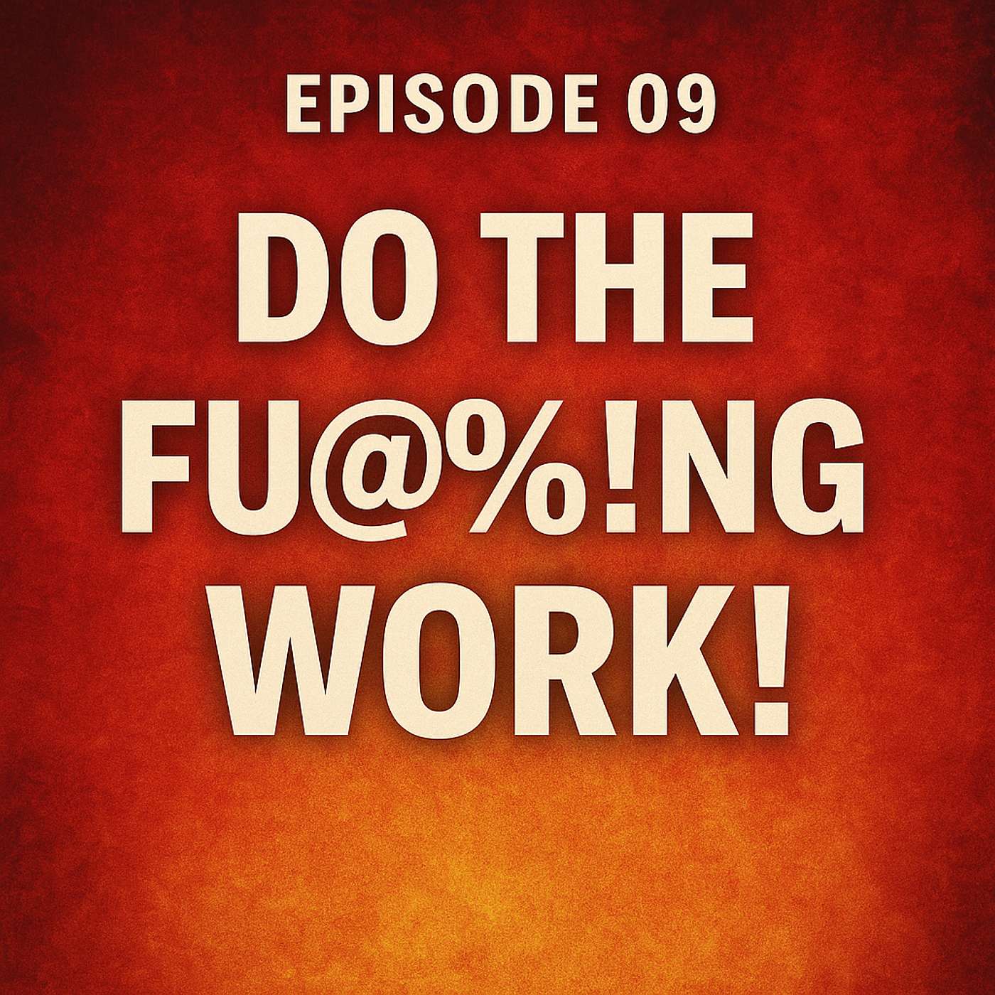 Ep 09 Do The Fu@%!ng Work