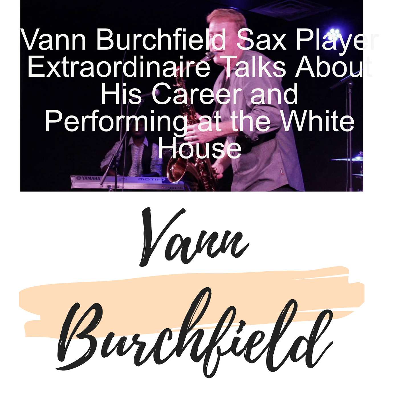 Vann Burchfield Sax Player Extraordinaire Talks About His Career and Performing at the White House episode artwork