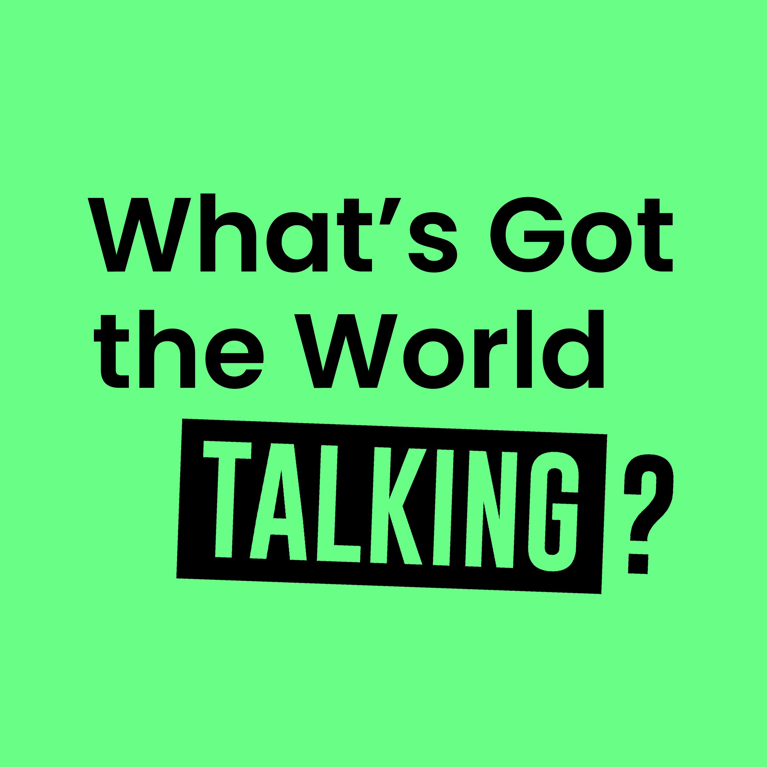 What's Got the World Talking?