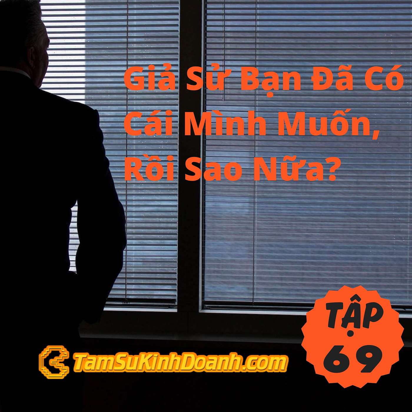 Giả Sử Bạn Đã Có Cái Mình Muốn, Rồi Sao Nữa? - Tâm Sự Kinh Doanh #69