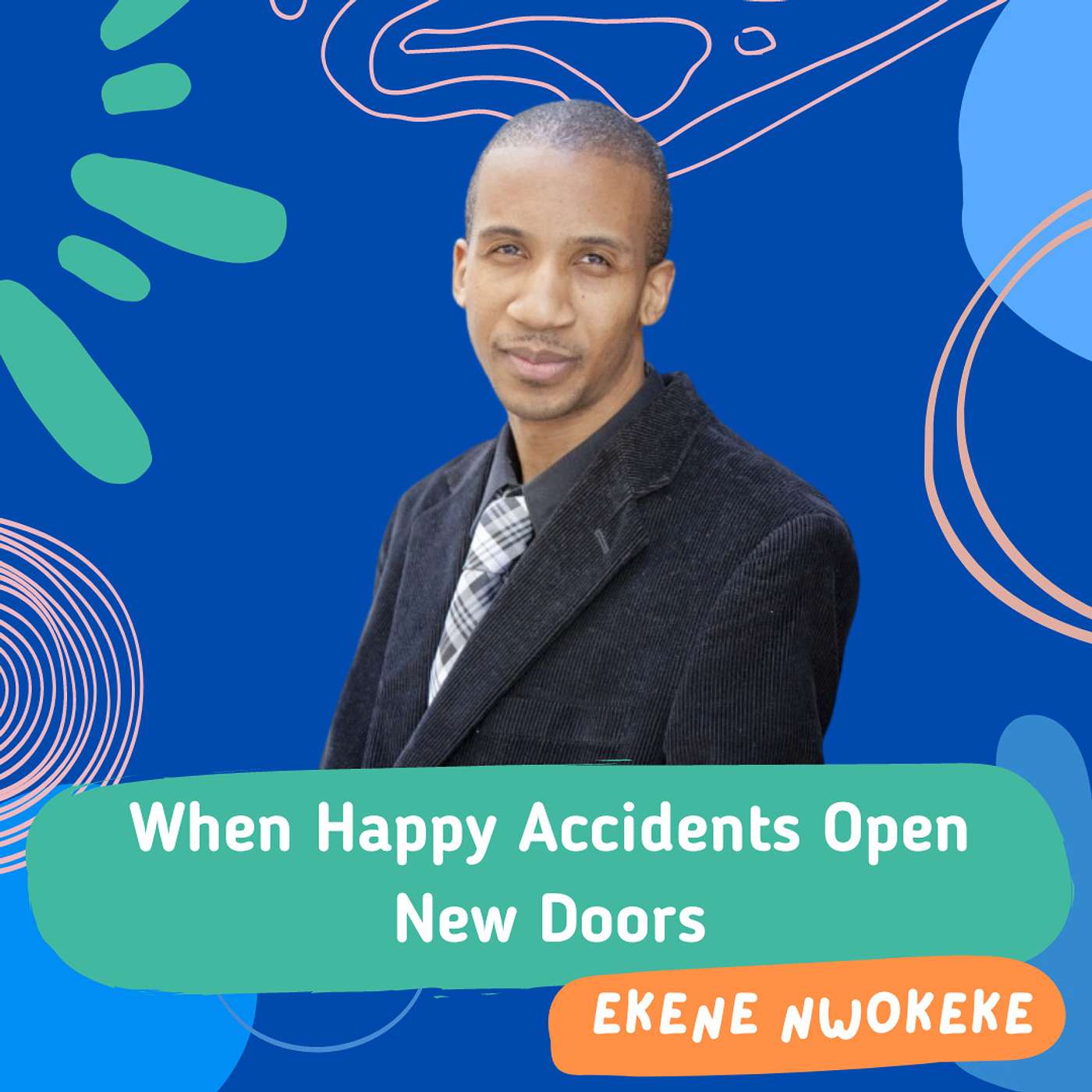 When Happy Accidents Open New Doors with Ekene Nwokeke When Happy Accidents Open New Doors with Ekene Nwokeke
