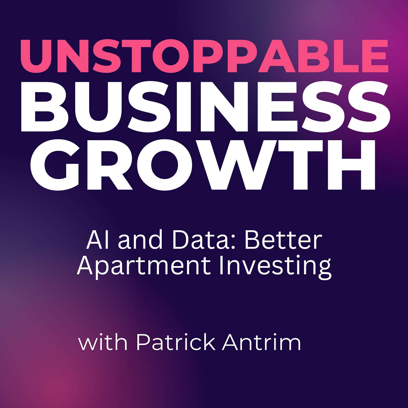 Unstoppable Business Growth Podcast - AI and Data: Better Apartment Investing